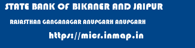 STATE BANK OF BIKANER AND JAIPUR  RAJASTHAN GANGANAGAR ANUPGARH ANUPGARH  micr code